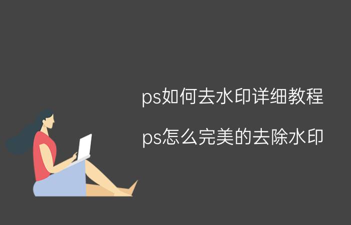 ps如何去水印详细教程 ps怎么完美的去除水印？